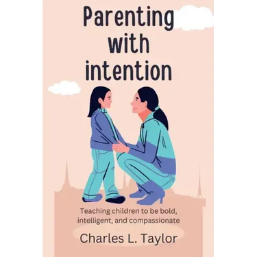 Parenting with intention: Teaching children to be bold, intelligent, and compassionate
