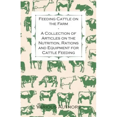 Feeding Cattle on the Farm - A Collection of Articles on the Nutrition, Rations and Equipment for Cattle Feeding