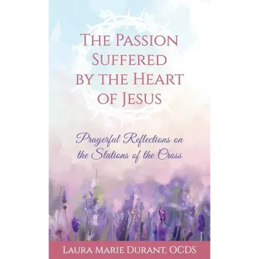 The Passion Suffered by the Heart of Jesus: Prayerful Reflections on the Stations of the Cross