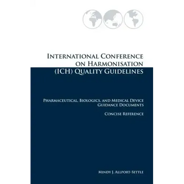 International Conference on Harmonisation (ICH) Quality Guidelines: Pharmaceutical, Biologics, and Medical Device Guidance Documents Concise Reference