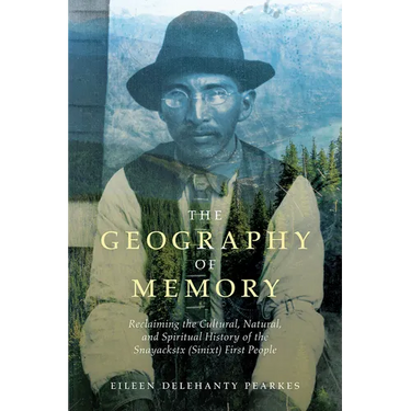 The Geography of Memory: Reclaiming the Cultural, Natural and Spiritual History of the Snayackstx (Sinixt) First People