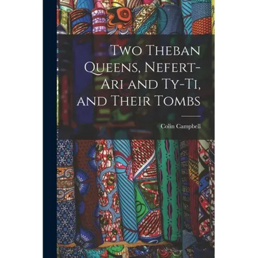 Two Theban Queens, Nefert-ari and Ty-ti, and Their Tombs