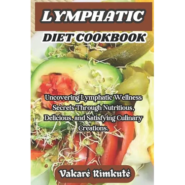 Lymphatic Diet Cookbook: Uncovering Lymphatic Wellness Secrets Through Nutritious, Delicious, and Satisfying Culinary Creations.
