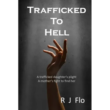 Trafficked to Hell: A trafficked daughter's plight. A mother's fight to find her
