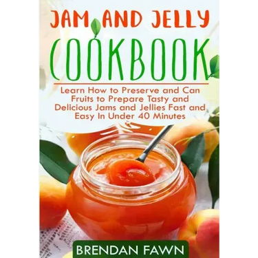 Jam and Jelly Cookbook: Learn How to Preserve and Can Fruits to Prepare Tasty and Delicious Jams and Jellies Fast and Easy In Under 40 Minutes
