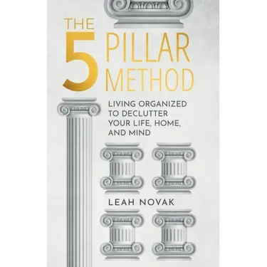 The 5 Pillar Method: Living Organized To Declutter Your Life, Home, And Mind