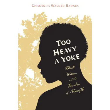 Too Heavy a Yoke: Black Women and the Burden of Strength