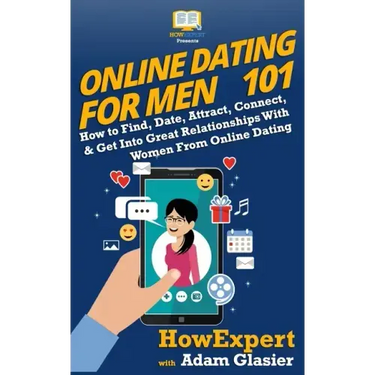 Online Dating For Men 101: How to Find, Date, Attract, Connect, & Get Into Great Relationships With Women From Online Dating