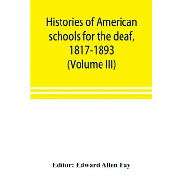 Histories of American schools for the deaf, 1817-1893 (Volume III)