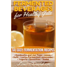 Fermented Beverages for Healthy Guts: 50 Easy Fermentation Recipes - Kombucha and Jun Teas - Juices - Kefir - Lacto-Fermented Lemonades - Yogurts - Sm