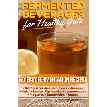 Fermented Beverages for Healthy Guts: 50 Easy Fermentation Recipes - Kombucha and Jun Teas - Juices - Kefir - Lacto-Fermented Lemonades - Yogurts - Sm