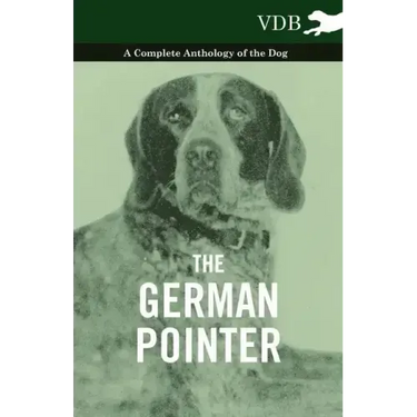 The German Pointer - A Complete Anthology of the Dog