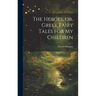 The Heroes, or, Greek Fairy Tales for My Children