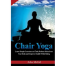 Chair Yoga: Learn Simple Exercises on Chair, Reduce Stress from Your Body and Improve Health While Sitting