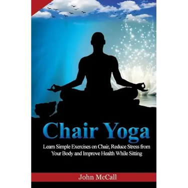 Chair Yoga: Learn Simple Exercises on Chair, Reduce Stress from Your Body and Improve Health While Sitting