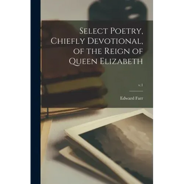 Select Poetry, Chiefly Devotional, of the Reign of Queen Elizabeth; v.1