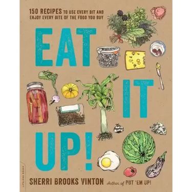 Eat It Up!: 150 Recipes to Use Every Bit and Enjoy Every Bite of the Food You Buy