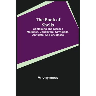The Book of Shells; Containing the Classes Mollusca, Conchifera, Cirrhipeda, Annulata, and Crustacea