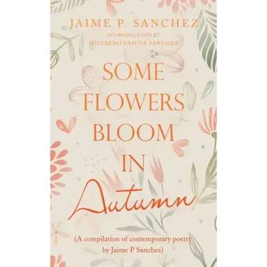 Some Flowers Bloom in Autumn: (A Compilation of Contemporary Poetry by Jaime P Sanchez)