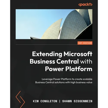Extending Microsoft Business Central with Power Platform: Leverage Power Platform to create scalable Business Central solutions with high business val