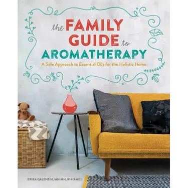 The Family Guide to Aromatherapy: A Safe Approach to Essential Oils for the Holistic Home