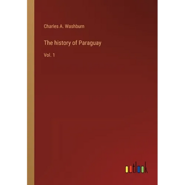 The history of Paraguay: Vol. 1