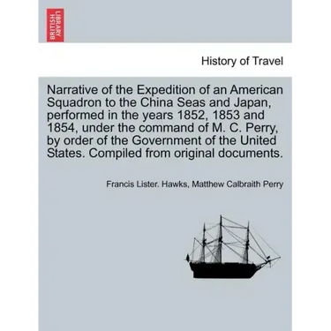Narrative of the Expedition of an American Squadron to the China Seas and Japan, performed in the years 1852, 1853 and 1854, under the command of M. C
