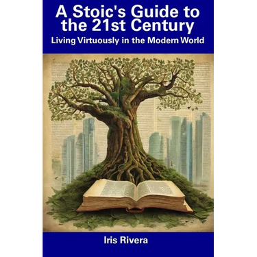 A Stoic's Guide to the 21st Century: Living Virtuously in the Modern World