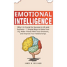 Emotional Intelligence: Why it is Crucial for Success in Life and Business - 7 Simple Ways to Raise Your EQ, Make Friends with Your Emotions,