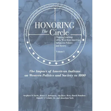 Honoring the Circle: Ongoing Learning of the West from American Indians on Politics and Society, Volume I: The Impact of American Indians o