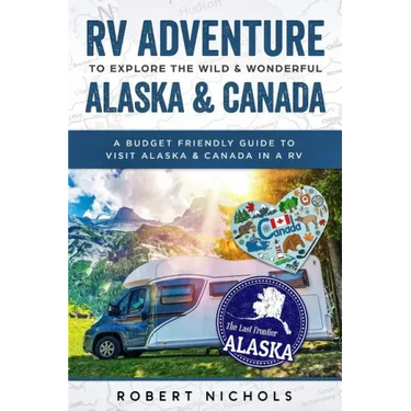 RV Adventure To Explore the Wild & Wonderful Alaska & Canada: A Budget Friendly Guide to Visit Alaska & Canada in a RV