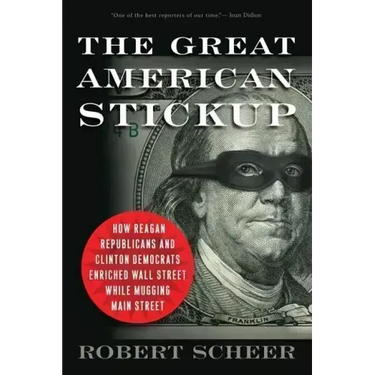 The Great American Stickup: How Reagan Republicans and Clinton Democrats Enriched Wall Street While Mugging Main Street