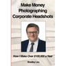 Make Money Photographing Corporate Headshots: How I Make Over $100,000 a Year
