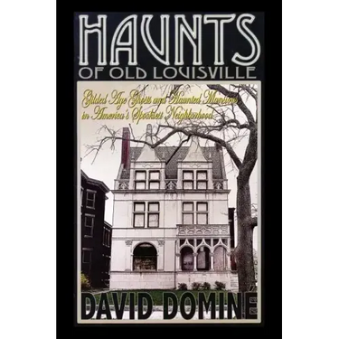 Haunts of Old Louisville: Gilded Age Ghosts and Haunted Mansions in America's Spookiest Neighborhood