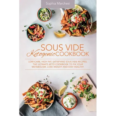 Sous Vide Ketogenic Cookbook: Low-carb, High-fat, Satisfying Sous Vide Recipes. The Ultimate Keto Cookbook to fix Your Metabolism, Lose Weight and S