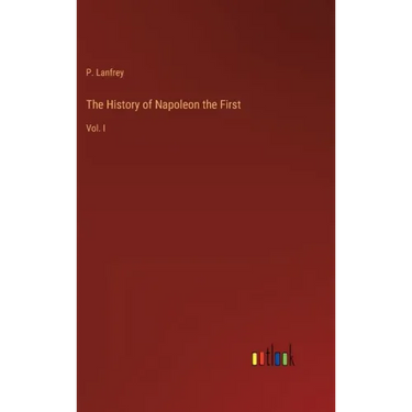 The History of Napoleon the First: Vol. I