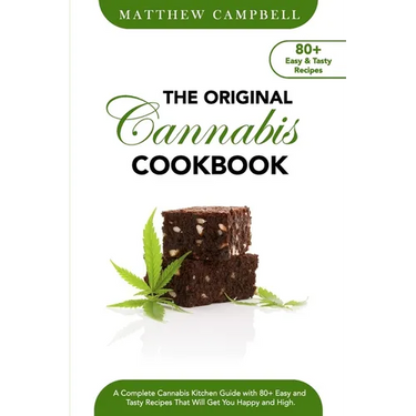 The Original Cannabis Cookbook: A Complete Cannabis Kitchen Guide with 80+ Easy and Tasty Recipes That Will Get You Happy and High