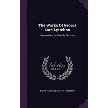 The Works Of George Lord Lyttelton: Observations On The Life Of Cicero