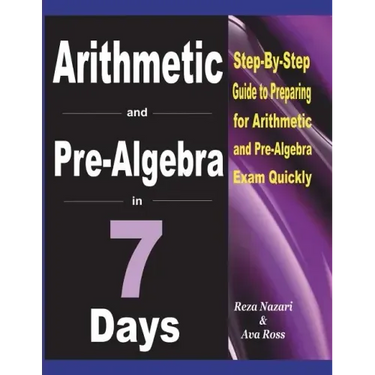 Arithmetic and Pre-Algebra in 7 Days: Step-By-Step Guide to Preparing for Arithmetic and Pre-Algebra Exam Quickly