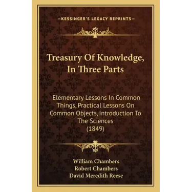 Treasury of Knowledge, in Three Parts: Elementary Lessons in Common Things, Practical Lessons on Common Objects, Introduction to the Sciences (1849)