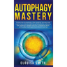 Autophagy Mastery: Follow the Autophagy Diet Healing Secrets That Many Men and Women Have Followed to Enhance Anti-Aging & Weight Loss fo