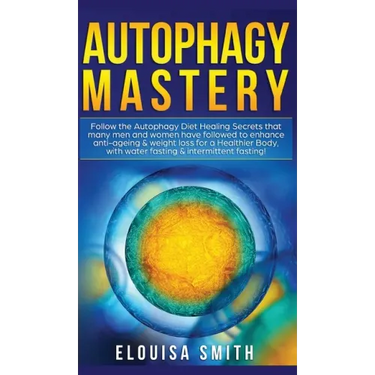 Autophagy Mastery: Follow the Autophagy Diet Healing Secrets That Many Men and Women Have Followed to Enhance Anti-Aging & Weight Loss fo