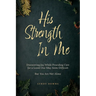 His Strength In Me: Discovering Joy While Providing Care for a Loved One May Seem Difficult But You Are Not Alone