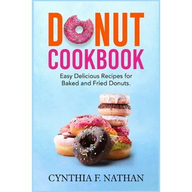Donut Cookbook: Easy Delicious Recipes for Baked and Fried Donuts