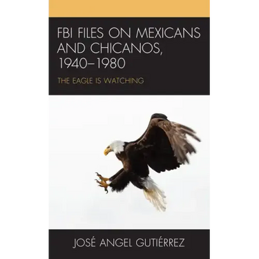 FBI Files on Mexicans and Chicanos, 1940-1980: The Eagle Is Watching