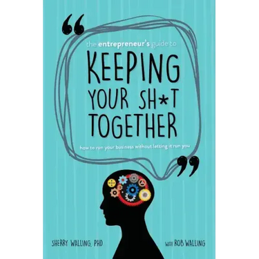 The Entrepreneur's Guide to Keeping Your Sh*t Together: How to Run Your Business Without Letting it Run You