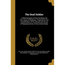 The Deaf Soldier: A Brief Synopsis of One Hundred and Two Cases of Deafness, Prepared for the Consideration of the Senate and House of R