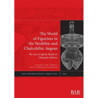 The World of Figurines in the Neolithic and Chalcolithic Aegean: The case of Uğurlu Höyük on Gökçeada (Imbros)