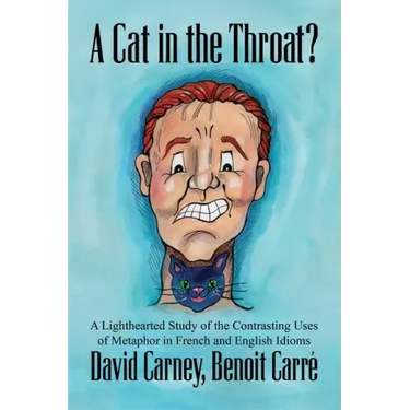 A Cat in the Throat?: A Lighthearted Study of the Contrasting Uses of Metaphor in French and English Idioms