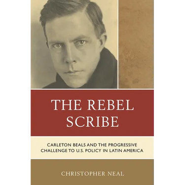 The Rebel Scribe: Carleton Beals and the Progressive Challenge to U.S. Policy in Latin America